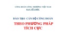 Bài giảng Đào tạo cán bộ Công đoàn theo phương pháp tích cực