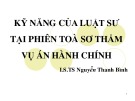 Bài giảng Kỹ năng của luật sư tại phiên tòa sơ thẩm vụ án hành chính - LS.TS Nguyễn Thanh Bình