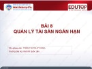 Bài giảng Quản trị tài chính - Bài 8: Quản lý tài sản ngắn hạn (Trần Thị Thùy Dung)