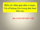 Bài giảng Điều trị viêm gan siêu vi mạn: Vấn đề kháng DAA trong tình hình hiện nay - BS. Nguyễn Hữu Chí