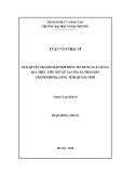 Luận văn Thạc sĩ Luật kinh tế: Giải quyết tranh chấp hợp đồng tín dụng ngân hàng qua thực tiễn xét xử tại Tòa án nhân dân thành phố Hạ Long, tỉnh Quảng Ninh