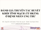 Bài giảng Đánh giá thuyên tắc huyết khối tĩnh mạch (TT HKTM) ở bệnh nhân ung thư - BS. Nguyễn Anh Quân