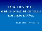 Bài giảng Tăng huyết áp ở bệnh nhân bệnh thận đái tháo đường - TS. BS. Phan Huy Anh Vũ