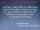 Bài giảng Kết quả điều trị gãy trên hai lồi cầu xương cánh tay ở trẻ em bằng phương pháp xuyên đinh qua da dưới C-ARM tại Bệnh viện Bà Rịa - BS CKI. Trần Văn Phong