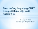 Bài giảng Định hướng ứng dụng công nghệ thông tin trong cải thiện hiệu suất ngành Y tế - TS. Lương Chí Thành