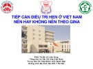 Bài giảng Tiếp cận điều trị hen ở Việt Nam nên hay không nên theo GINA - PGS.TS.BS Vũ Văn Giáp