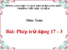 Bài giảng môn Toán lớp 1 năm học 2019-2020 - Tuần 20: Phép trừ dạng 17-3 (Trường Tiểu học Ái Mộ B)