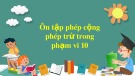 Bài giảng môn Toán lớp 1 sách Cánh diều năm học 2020-2021: Ôn tập phép cộng, phép trừ trong phạm vi 10 (Trường Tiểu học Ái Mộ B)