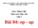 Bài giảng môn Tiếng Việt lớp 1 sách Cánh diều năm học 2019-2020 - Bài 84: op - ap (Trường Tiểu học Ái Mộ B)