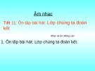 Giáo án điện tử môn Âm nhạc lớp 3 - Tiết 11: Ôn tập bài hát Lớp chúng ta đoàn kết