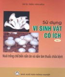 Vi sinh vật có ích - Tập 1: Nuôi trồng chế biến nấm ăn và nấm làm thuốc chữa bệnh