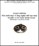 Giáo trình Công nghệ chế tạo máy (Nghề: Cắt gọt kim loại - Cao đẳng): Phần 1 - Trường CĐ Nghề Kỹ thuật Công nghệ