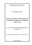 Luận văn Thạc sĩ Quản trị nhân lực: Nâng cao chất lượng đội ngũ cán bộ Công đoàn Ngân hàng Việt Nam