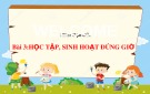 Bài giảng môn Đạo đức lớp 1 sách Cánh diều năm học 2021-2022 - Bài 3: Học tập, sinh hoạt đúng giờ (Trường Tiểu học Thạch Bàn B)