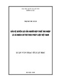 Luận văn Thạc sĩ Luật học: Bảo vệ quyền lợi của người nộp thuế thu nhập là cá nhân cư trú theo pháp luật Việt Nam