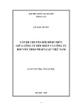 Luận văn Thạc sĩ Luật học: Vấn đề chuyển đổi hình thức giữa công ty đối nhân và công ty đối vốn theo pháp luâṭ Viêṭ Nam