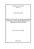 Luận văn Thạc sĩ Luật học: Pháp luật về giải quyết tranh chấp đất đai thông qua cơ quan hành chính nhà nước trên địa bàn tỉnh Nam Định