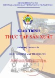 Giáo trình Thực tập sản xuất (Nghề Vận hành máy thi công nền đường - Trình độ Trung cấp) - CĐ GTVT Trung ương I