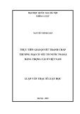 Luận văn Thạc sĩ Luật học: Thực tiễn giải quyết tranh chấp thương mại có yếu tố nước ngoài bằng trọng tài ở Việt Nam