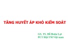 Bài giảng Tăng huyết áp khó kiểm soát - GS. TS. Đỗ Doãn Lợi
