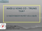 Bài giảng Khối u vùng cổ - trung thất u hạch bạch huyết và u quái