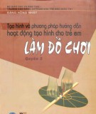 Hướng dẫn hoạt động tạo hình cho trẻ em (Tập 2: Hướng dẫn làm đồ chơi): Phần 1