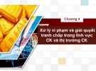 Bài giảng Luật Chứng khoán - Chương 4: Xử lý vi phạm và giải quyết tranh chấp trong lĩnh vực chứng khoán và thị trường chứng khoán