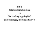 Bài giảng Luật Hình sự Việt Nam - Bài 5: Trách nhiệm hình sự và các trường hợp loại trừ tính chất nguy hiểm của hành vi