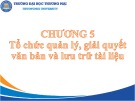 Bài giảng Quản trị hành chính văn phòng - Chương 5: Tổ chức quản lý, giải quyết văn bản và lưu trữ tài liệu