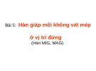 Bài giảng Hàn MIG, MAG - Bài 5: Hàn giáp mối không vát mép ở vị trí đứng