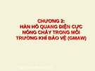 Bài giảng Thiết bị hàn - Chương 2: Hàn hồ quang điện cực nóng chảy trong môi trường khí bảo vệ (GMAW)