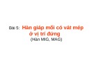 Bài giảng Hàn MIG, MAG nâng cao - Bài 5: Hàn giáp mối có vát mép ở vị trí đứng