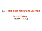 Bài giảng Hàn MIG, MAG nâng cao - Bài 4: Hàn giáp mối không vát mép ở vị trí đứng