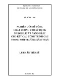 Luận án Tiến sĩ Kỹ thuật: Nghiên cứu bê tông chất lượng cao sử dụng muội silic và nano silic cho kết cấu công trình cầu trong môi trường xâm thực