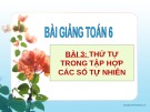 Bài giảng Toán 6 bài 3: Thứ tự trong tập hợp các số tự nhiên