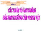 Bài giảng Sinh học lớp 10 bài 27: Các nhân tố ảnh hưởng đến sinh trưởng của vi sinh vật