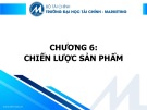 Bài giảng Nguyên lý marketing - Chương 6: Chiến lược sản phẩm (Trường ĐH Tài chính - Marketing)