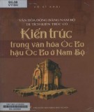 Tìm hiểu về kiến trúc trong văn hóa Óc Eo - hậu Óc Eo ở Nam bộ: Phần 1