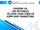 Bài giảng Nguyên lý marketing - Chương 10: Lập kế hoạch, tổ chức thực hiện và kiểm soát marketing (Trường ĐH Tài chính - Marketing)