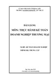 Bài giảng Thực hành kế toán doanh nghiệp thương mại (Nghề: Kế toán doanh nghiệp - Trình độ: Trung cấp) - Trường CĐ Kinh tế - Kỹ thuật Bạc Liêu