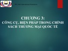 Bài giảng Kinh tế quốc tế: Chương 3 - Công cụ, biện pháp trong chính sách thương mại quốc tế