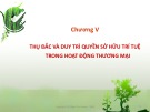 Bài giảng Tổng quan hoạt động thương mại về sở hữu trí tuệ - Chương 5: Thụ đắc và duy trì quyền sở hữu trí tuệ trong hoạt động thương mại