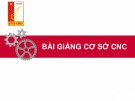 Bài giảng Cơ sở CNC: Chương 1 - Lịch sử phát triển và hiệu quả kinh tế của máy CNC