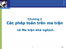 Bài giảng Đại số tuyến tính - Chương 2: Các phép toán trên ma trận và Ma trận khả nghịch