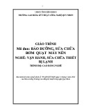 Giáo trình Bảo dưỡng, sửa chữa bơm quạt máy nén (Nghề: Vận hành, sửa chữa thiết bị lạnh - Trình độ: Cao đẳng) - CĐ Kỹ thuật Công nghệ Quy Nhơn