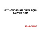 Bài giảng Tổ chức và quản lý hệ thống y tế - Chương 3: Hệ thống khám chữa bệnh tại Việt Nam