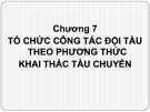 Bài giảng Quản lý khai thác đội tàu - Chương 7: Tổ chức công tác đội tàu theo phương thức khai thác tàu chuyến