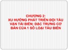 Bài giảng Quản lý khai thác đội tàu - Chương 2: Xu hướng phát triển đội tàu vận tải biển; đặc trưng cơ bản của 1 số loại tàu biển