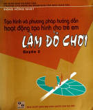 Làm đồ chơi - Tạo hình và phương pháp hướng dẫn hoạt động tạo hình cho trẻ em (Quyển 2): Phần 1 (In lần thứ 2)