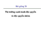 Bài giảng Kinh tế học vi mô dành cho chính sách công: Bài 20 - Thị trường cạnh tranh độc quyền và độc quyền nhóm (2021)